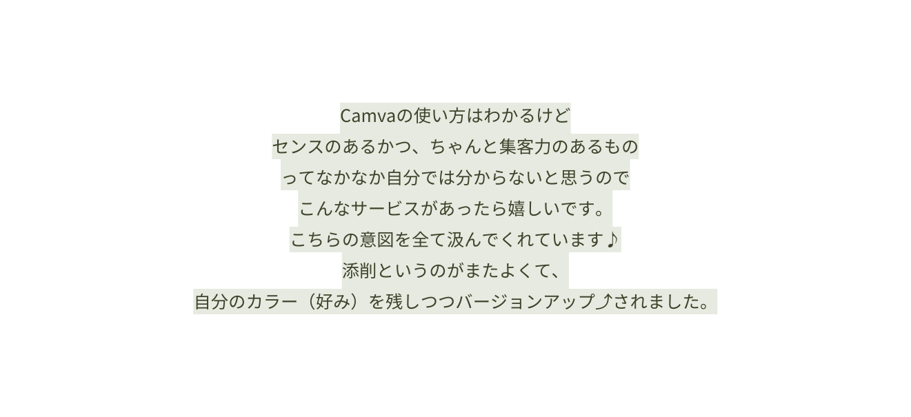 Camvaの使い方はわかるけど センスのあるかつ ちゃんと集客力のあるもの ってなかなか自分では分からないと思うので こんなサービスがあったら嬉しいです こちらの意図を全て汲んでくれています 添削というのがまたよくて 自分のカラー 好み を残しつつバージョンアップ されました